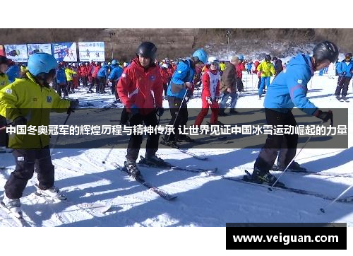 中国冬奥冠军的辉煌历程与精神传承 让世界见证中国冰雪运动崛起的力量