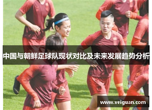中国与朝鲜足球队现状对比及未来发展趋势分析