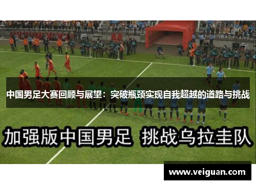 中国男足大赛回顾与展望：突破瓶颈实现自我超越的道路与挑战
