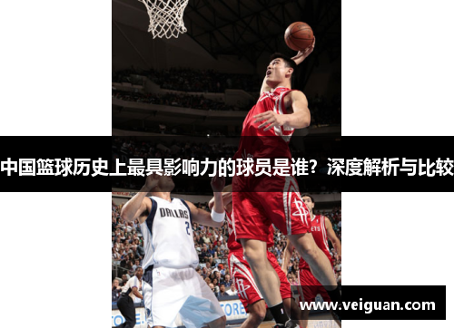 中国篮球历史上最具影响力的球员是谁？深度解析与比较